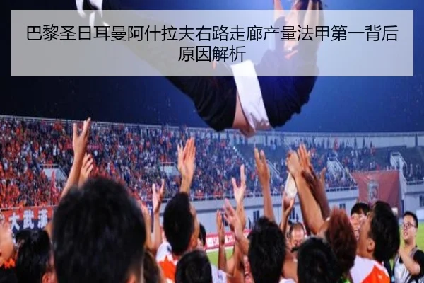 巴黎圣日耳曼阿什拉夫右路走廊产量法甲第一背后原因解析