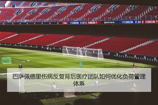 巴萨佩德里伤病反复背后医疗团队如何优化负荷管理体系