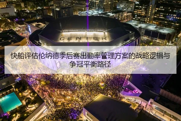快船评估伦纳德季后赛出勤率管理方案的战略逻辑与争冠平衡路径
