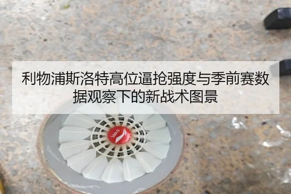 利物浦斯洛特高位逼抢强度与季前赛数据观察下的新战术图景