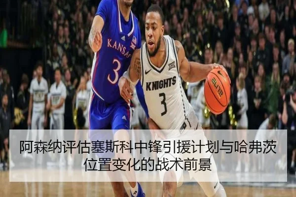 阿森纳评估塞斯科中锋引援计划与哈弗茨位置变化的战术前景