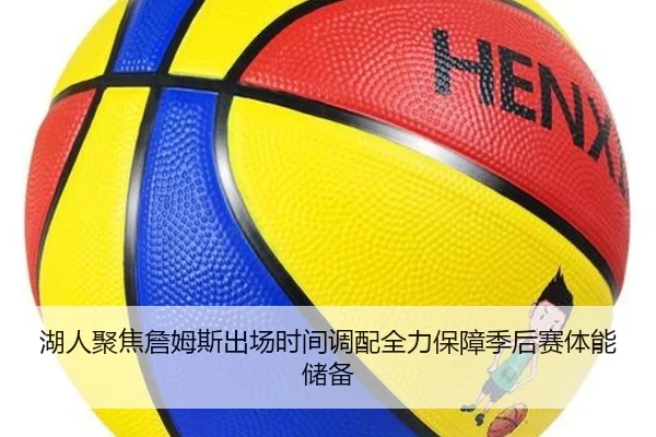 湖人聚焦詹姆斯出场时间调配全力保障季后赛体能储备