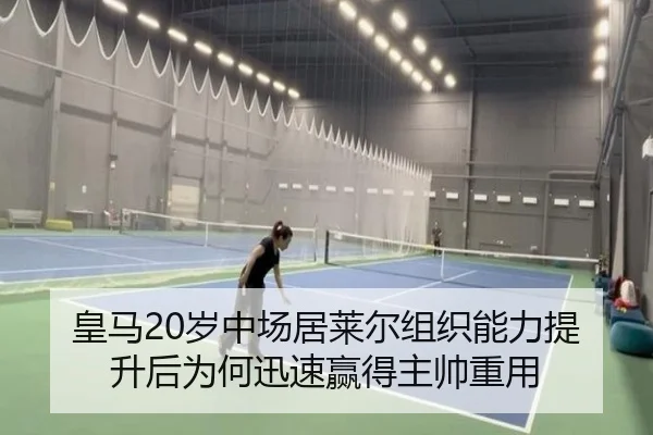 皇马20岁中场居莱尔组织能力提升后为何迅速赢得主帅重用